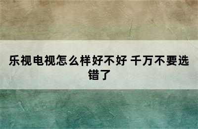 乐视电视怎么样好不好 千万不要选错了